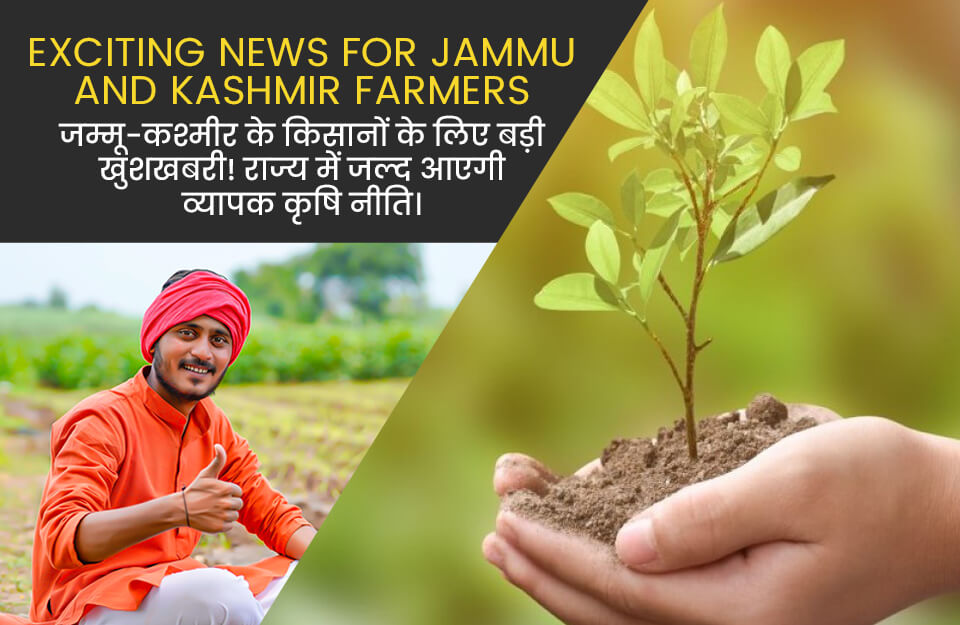 Good News for The Farmers of Jammu and Kashmir in Hindi: जम्मू-कश्मीर के किसानों के लिए खुशखबरी, राज्‍य में जल्द आएगी व्यापक कृषि नीति