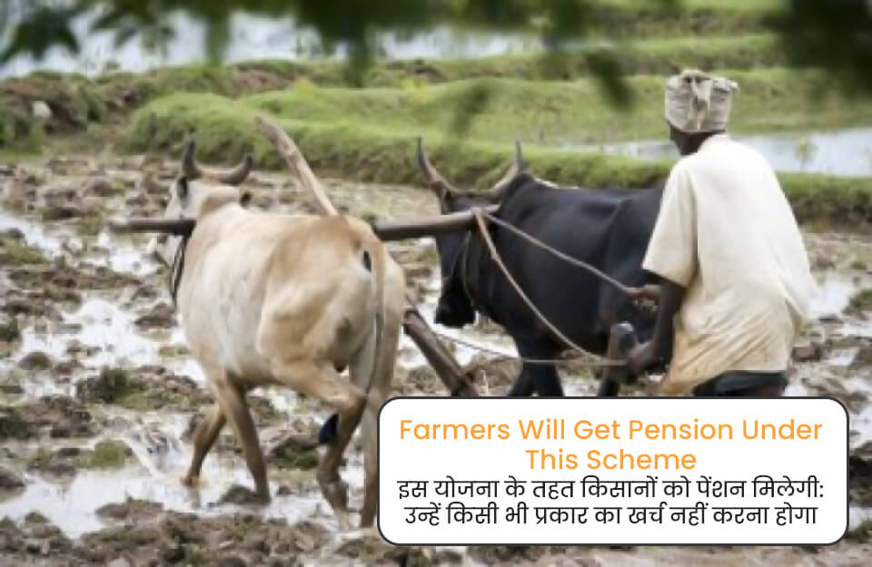 Farmers Will Get Pension Under This Scheme in Hindi: इस योजना के तहत किसानों को मिलेगी पेंशन: अपने पास से नहीं खर्च करना होगा एक भी रुपए, जानिए क्या हैं शर्तें