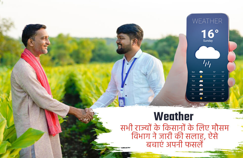 सभी राज्यों के किसानों के लिए मौसम विभाग ने जारी की सलाह, ऐसे बचाएं अपनी फसलें