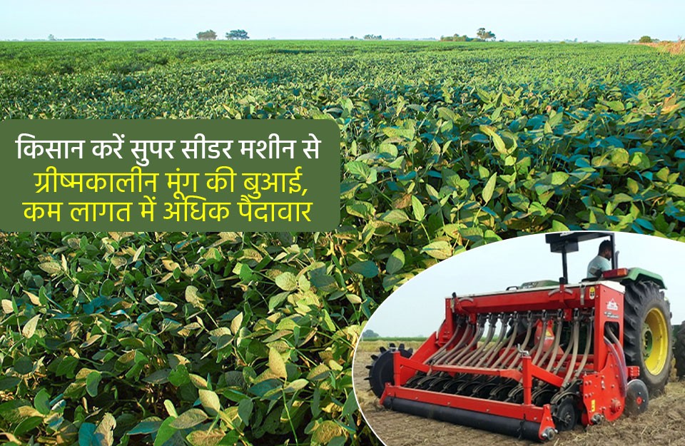 किसान करें सुपर सीडर मशीन से ग्रीष्मकालीन मूंग की बुआई, कम लागत में अधिक पैदावार