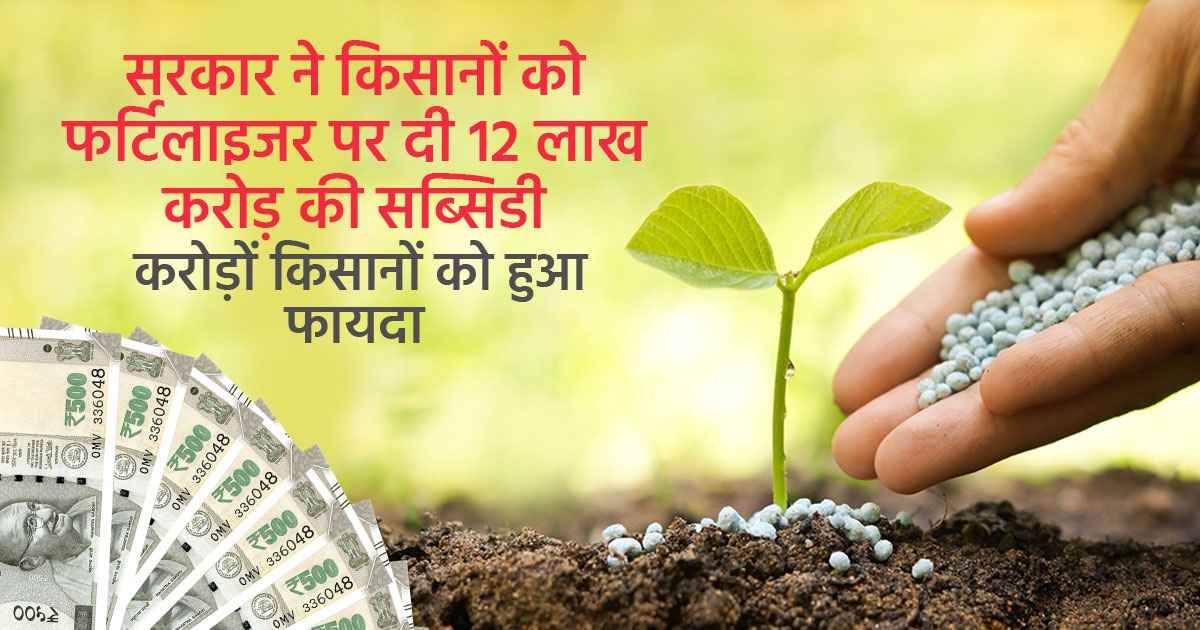 12 लाख करोड़ रुपये की फर्टिलाइजर सब्सिडी दी