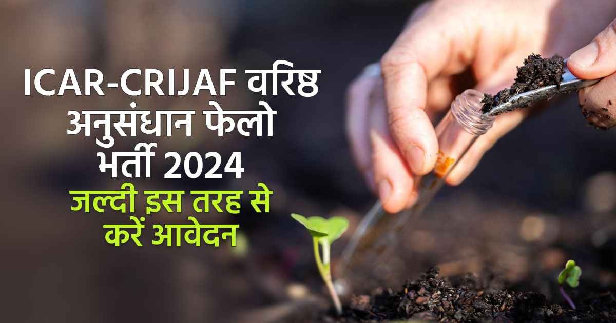 ICAR-CRIJAF में वरिष्ठ अनुसंधान फेलो पदों के लिए भर्ती 2024