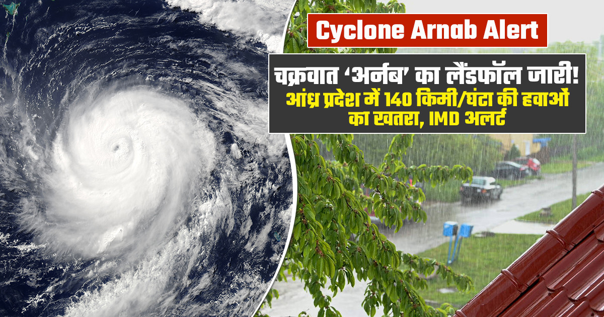 Cyclone Arnab Alert: चक्रवात ‘अर्नब’ का लैंडफॉल जारी! आंध्र प्रदेश में 140 किमी/घंटा की हवाओं का खतरा, IMD अलर्ट