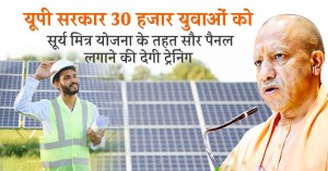 यूपी सरकार 30 हजार युवाओं को सूर्य मित्र योजना के तहत सौर पैनल लगाने की देगी ट्रेनिंग
