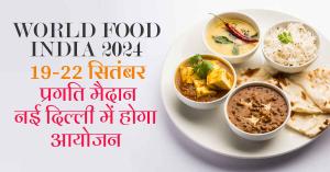 World Food India 2024: विश्व फूड इंडिया 2024, 19-22 सितंबर को प्रगति मैदान, नई दिल्ली में होगा आयोजन