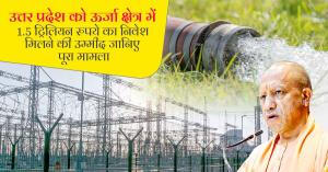 उत्तर प्रदेश को ऊर्जा क्षेत्र में 1.5 ट्रिलियन रुपये का निवेश मिलने की उम्मीद, जानिए पूरा मामला