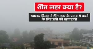 Cold wave: शीत लहर क्या है? स्वास्थ्य विभाग ने शीत लहर के प्रभाव से बचने के लिए जारी की एडवाइजरी