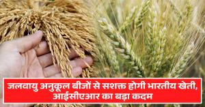 जलवायु अनुकूल बीजों से सशक्त होगी भारतीय खेती, आईसीएआर का बड़ा कदम