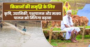 किसानों की समृद्धि के लिए समन्वित प्रयास: कृषि, उद्यानिकी, पशुपालन और मत्स्य पालन को मिलेगा बढ़ावा