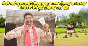 कैसे पाएं मुख्यमंत्री किसान कल्याण योजना का लाभ? आवेदन की पूरी प्रक्रिया यहां देखें