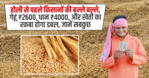 होली से पहले किसानों की बल्ले बल्ले,गेहूं ₹2600, धान ₹4000, और खेती का रकबा होगा डबल, जानें सबकुछ