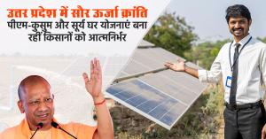 Solar Energy Revolution in Uttar Pradesh: PM-KUSUM and PM Surya Ghar Schemes Empowering Farmers with Self-Reliance