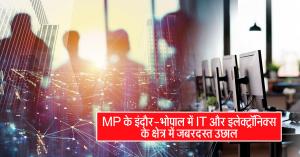 MP के इंदौर-भोपाल में IT और इलेक्ट्रॉनिक्स के क्षेत्र में जबरदस्त उछाल