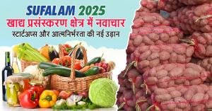 SUFALAM 2025: खाद्य प्रसंस्करण क्षेत्र में नवाचार, स्टार्टअप्स और आत्मनिर्भरता की नई उड़ान