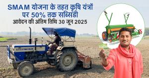 SMAM Scheme: SMAM योजना के तहत कृषि यंत्रों पर 50% तक सब्सिडी, आवेदन की अंतिम तिथि 30 जून 2025