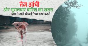 IMD Warning: तेज़ आंधी और मूसलधार बारिश का खतरा – IMD ने जारी की हाई रिस्क एडवायज़री