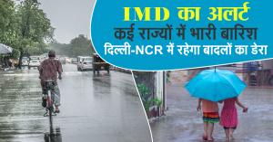 Weather today: IMD का अलर्ट: कई राज्यों में भारी बारिश, दिल्ली-NCR में रहेगा बादलों का डेरा