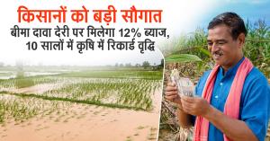 किसानों को बड़ी सौगात: बीमा दावा देरी पर मिलेगा 12% ब्याज, 10 सालों में कृषि में रिकार्ड वृद्धि