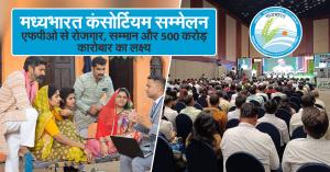 मध्यभारत कंसोर्टियम सम्मेलन: एफपीओ से रोजगार, सम्मान और 500 करोड़ कारोबार का लक्ष्य