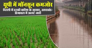 मौसम अपडेट: यूपी में मॉनसून कमजोर, दिल्ली में हल्की बारिश के आसार, उत्तराखंड-हिमाचल में अलर्ट जारी
