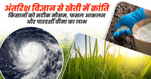 अंतरिक्ष विज्ञान से खेती में क्रांति: किसानों को सटीक मौसम, फसल आकलन और पारदर्शी बीमा का लाभ