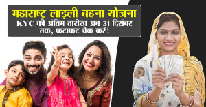 महाराष्ट्र लाड़ली बहना योजना: ई-KYC की अंतिम तारीख अब 31 दिसंबर तक, फटाफट चेक करें!