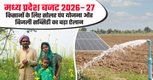 मध्य प्रदेश बजट 2026–27: किसानों के लिए सोलर पंप योजना और बिजली सब्सिडी का बड़ा ऐलान