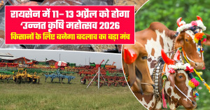 Unnat Krishi Mahotsav 2026: रायसेन में 11–13 अप्रैल को होगा ‘उन्नत कृषि महोत्सव 2026’, किसानों के लिए बनेगा बदलाव का बड़ा मंच