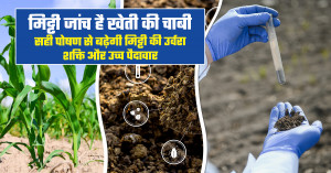 मिट्टी जांच है खेती की चाबी: सही पोषण से बढ़ेगी मिट्टी की उर्वरा शक्ति और उच्च पैदावार