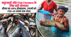 मछुआरों और Fish Farmers के लिए बड़ी योजना! बीमा पर 40% प्रोत्साहन, उद्यमों को ₹35-45 लाख तक मदद