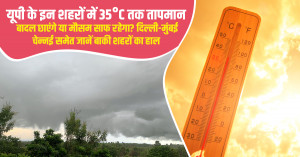 यूपी के कई शहरों में आज पारा 35 डिग्री सेल्सियस तक